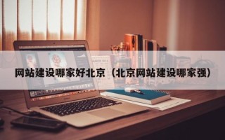 梅州网站建设哪家好北京（北京网站建设哪家强）